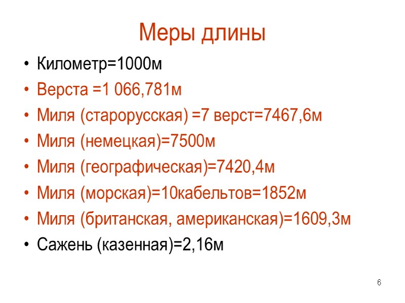 6 Меры длины Километр=1000м Верста =1 066,781м Миля (старорусская) =7 верст=7467,6м Миля (немецкая)=7500м Миля